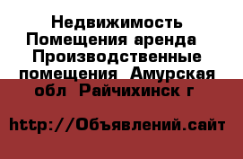 Недвижимость Помещения аренда - Производственные помещения. Амурская обл.,Райчихинск г.